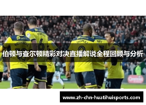 伯顿与查尔顿精彩对决直播解说全程回顾与分析