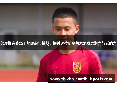 努涅斯在赛场上的崛起与挑战：探讨这位新星的未来发展潜力与影响力