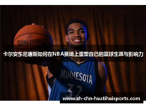 卡尔安东尼唐斯如何在NBA赛场上重塑自己的篮球生涯与影响力