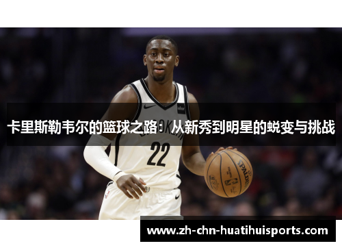 卡里斯勒韦尔的篮球之路：从新秀到明星的蜕变与挑战