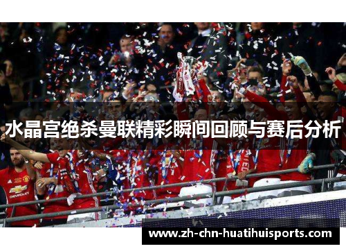 水晶宫绝杀曼联精彩瞬间回顾与赛后分析