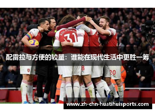 配雷拉与方便的较量：谁能在现代生活中更胜一筹