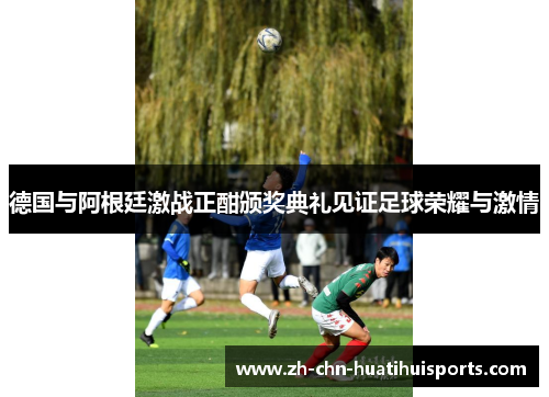 德国与阿根廷激战正酣颁奖典礼见证足球荣耀与激情