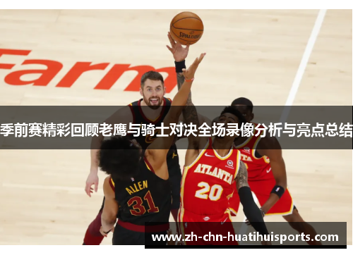 季前赛精彩回顾老鹰与骑士对决全场录像分析与亮点总结