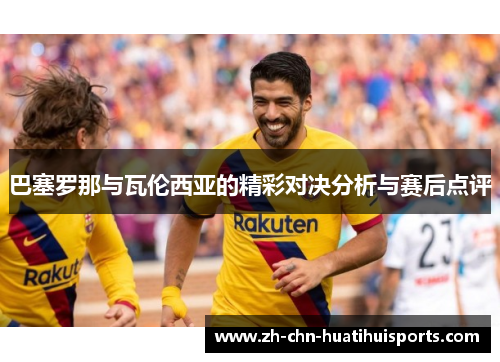 巴塞罗那与瓦伦西亚的精彩对决分析与赛后点评
